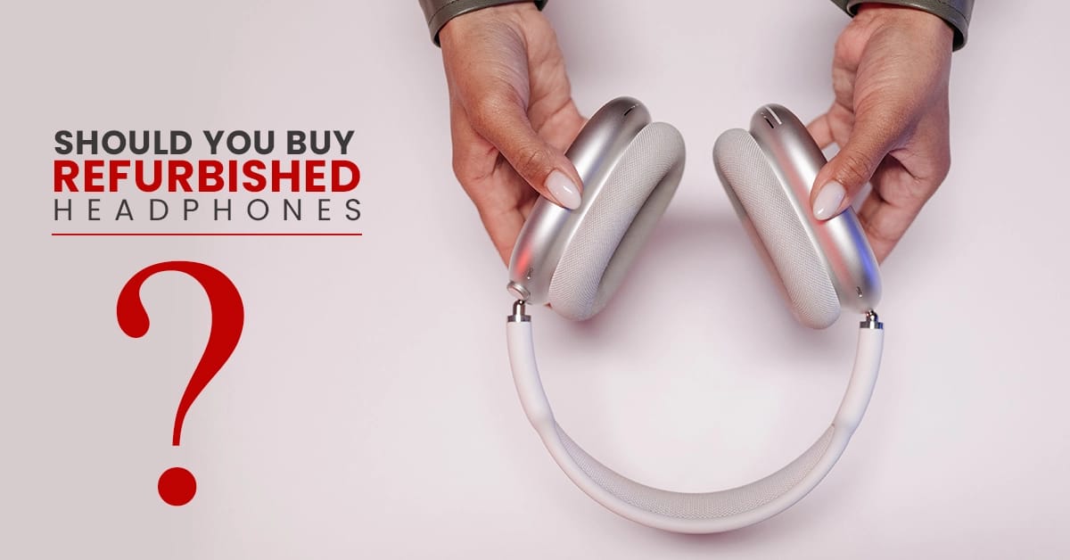 Should I Buy Refurbished Headphones?